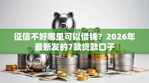 征信不好哪里可以借钱？2026年最新发的7款贷款口子