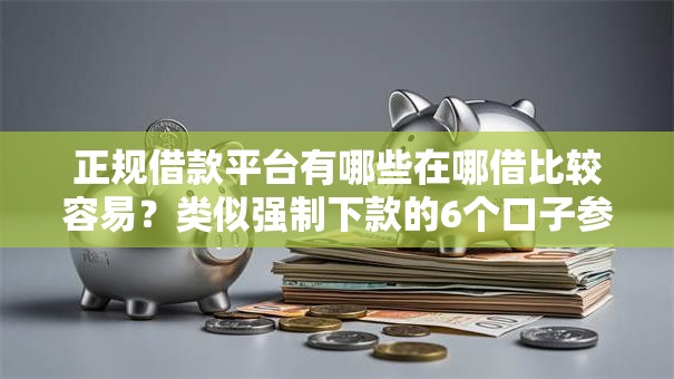 正规借款平台有哪些在哪借比较容易?类似强制下款的6个口子参考 正规借款平台有哪些在哪借比较容易?类似强制下款的6个口子参考