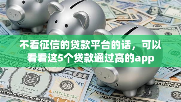 不看征信的贷款平台的话，可以看看这5个贷款通过高的app