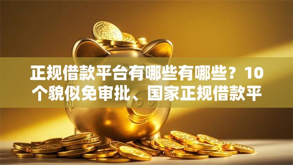 正规借款平台有哪些有哪些？10个貌似免审批、国家正规借款平台合集
