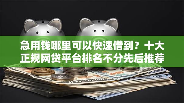 急用钱哪里可以快速借到？十大正规网贷平台排名不分先后推荐