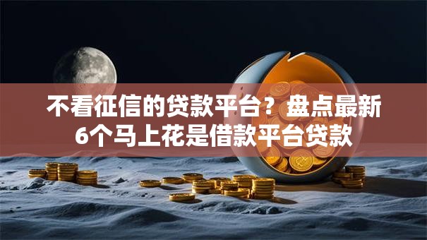 不看征信的贷款平台?盘点最新6个马上花是借款平台贷款 不看征信的贷款平台?盘点最新6个马上花是借款平台贷款