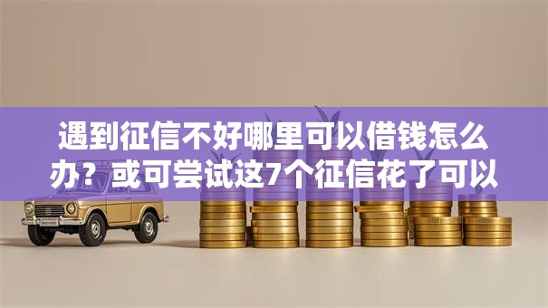 遇到征信不好哪里可以借钱怎么办?或可尝试这7个征信花了可以借钱的网贷口子 遇到征信不好哪里可以借钱怎么办?或可尝试这7个征信花了可以借钱的网贷口子