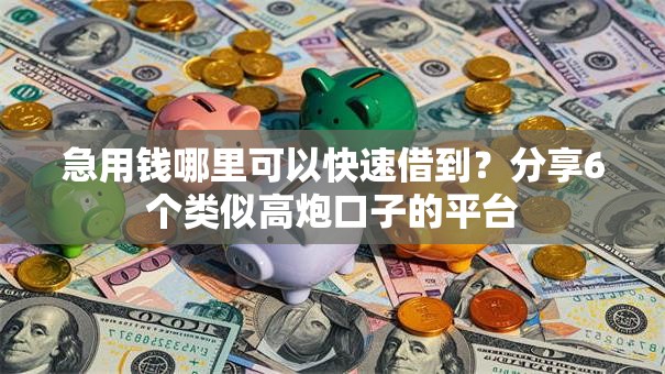 急用钱哪里可以快速借到？分享6个类似高炮口子的平台