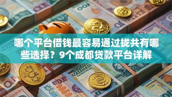 哪个平台借钱最容易通过拢共有哪些选择？9个成都贷款平台详解
