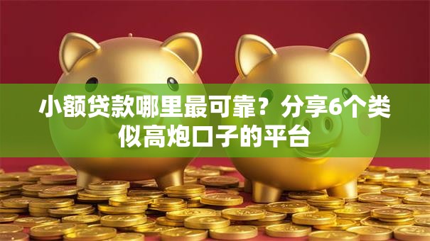 小额贷款哪里最可靠?分享6个类似高炮口子的平台 小额贷款哪里最可靠?分享6个类似高炮口子的平台