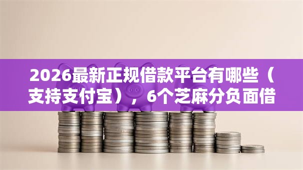 2026最新正规借款平台有哪些（支持支付宝），6个芝麻分负面借款的口子无私分享