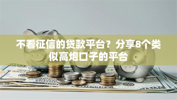 不看征信的贷款平台?分享8个类似高炮口子的平台 不看征信的贷款平台?分享8个类似高炮口子的平台