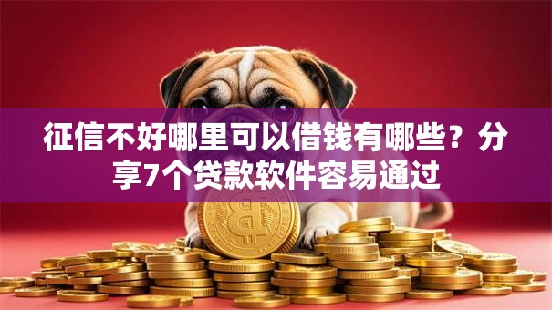 征信不好哪里可以借钱有哪些?分享7个贷款软件容易通过 征信不好哪里可以借钱有哪些?分享7个贷款软件容易通过