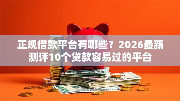 正规借款平台有哪些?2026最新测评10个贷款容易过的平台 正规借款平台有哪些?2026最新测评10个贷款容易过的平台