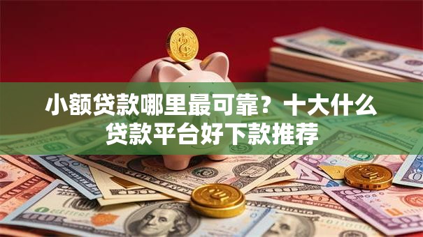 小额贷款哪里最可靠?十大什么贷款平台好下款推荐 小额贷款哪里最可靠?十大什么贷款平台好下款推荐