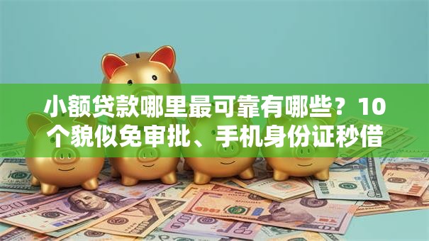 小额贷款哪里最可靠有哪些？10个貌似免审批、手机身份证秒借现金的平台合集
