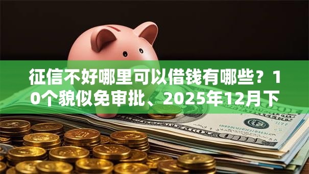 征信不好哪里可以借钱有哪些？10个貌似免审批、2025年12月下款口子合集
