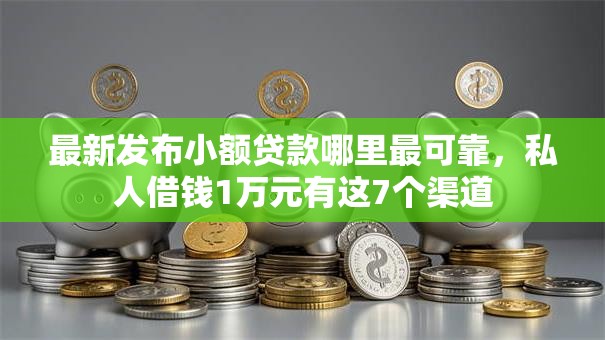 最新发布小额贷款哪里最可靠,私人借钱1万元有这7个渠道 最新发布小额贷款哪里最可靠,私人借钱1万元有这7个渠道