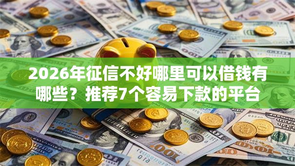 2026年征信不好哪里可以借钱有哪些?推荐7个容易下款的平台 2026年征信不好哪里可以借钱有哪些?推荐7个容易下款的平台