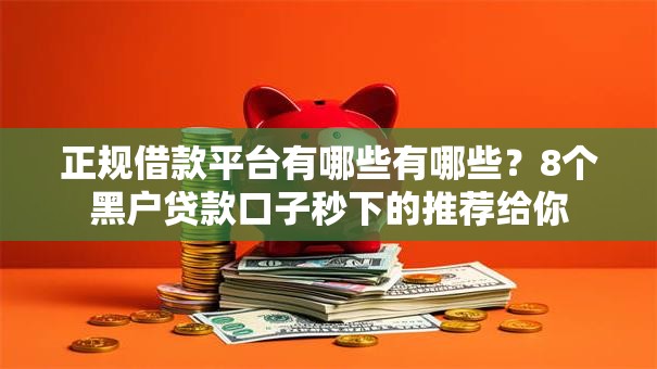 正规借款平台有哪些有哪些?8个黑户贷款口子秒下的推荐给你 正规借款平台有哪些有哪些?8个黑户贷款口子秒下的推荐给你