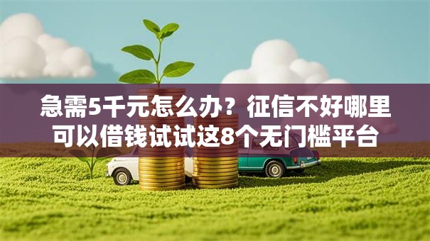 急需5千元怎么办?征信不好哪里可以借钱试试这8个无门槛平台 急需5千元怎么办?征信不好哪里可以借钱试试这8个无门槛平台