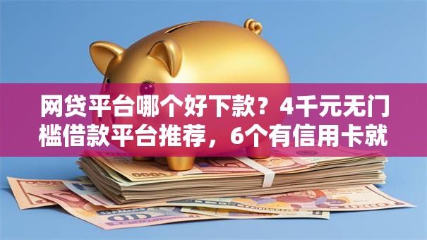 网贷平台哪个好下款?4千元无门槛借款平台推荐,6个有信用卡就能贷款的平台盘点 网贷平台哪个好下款?4千元无门槛借款平台推荐,6个有信用卡就能贷款的平台盘点