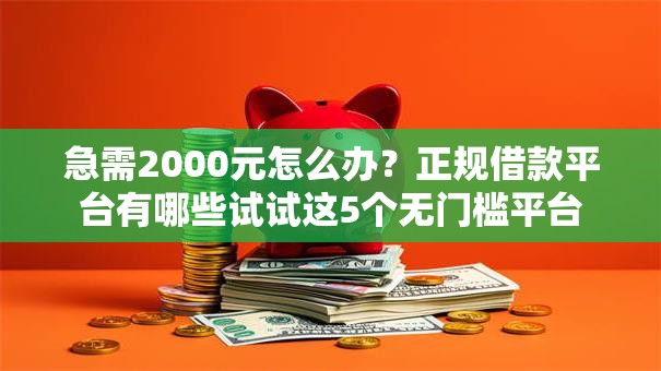 急需2000元怎么办？正规借款平台有哪些试试这5个无门槛平台