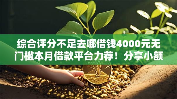 综合评分不足去哪借钱4000元无门槛本月借款平台力荐!分享小额网贷口子4000元无门槛借款 综合评分不足去哪借钱4000元无门槛本月借款平台力荐!分享小额网贷口子4000元无门槛借款