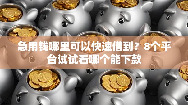 急用钱哪里可以快速借到？8个平台试试看哪个能下款