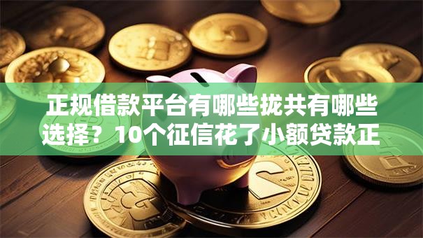 正规借款平台有哪些拢共有哪些选择？10个征信花了小额贷款正规平台详解