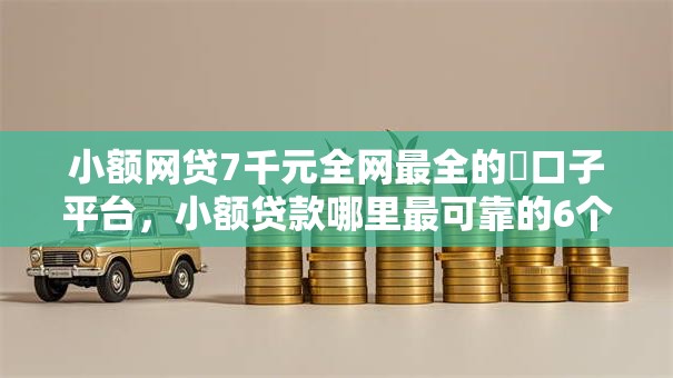 小额网贷7千元全网最全的黒口子平台，小额贷款哪里最可靠的6个平台介绍