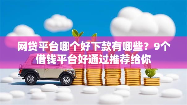 网贷平台哪个好下款有哪些？9个借钱平台好通过推荐给你
