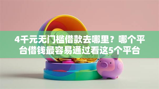 4千元无门槛借款去哪里？哪个平台借钱最容易通过看这5个平台