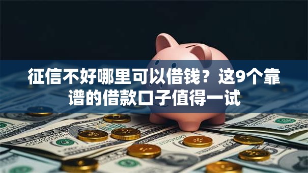 征信不好哪里可以借钱？这9个靠谱的借款口子值得一试