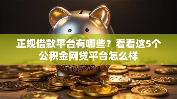 正规借款平台有哪些?看看这5个公积金网贷平台怎么样 正规借款平台有哪些?看看这5个公积金网贷平台怎么样