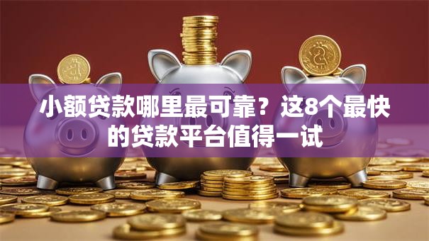 小额贷款哪里最可靠？这8个最快的贷款平台值得一试