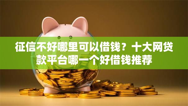征信不好哪里可以借钱?十大网贷款平台哪一个好借钱推荐 征信不好哪里可以借钱?十大网贷款平台哪一个好借钱推荐