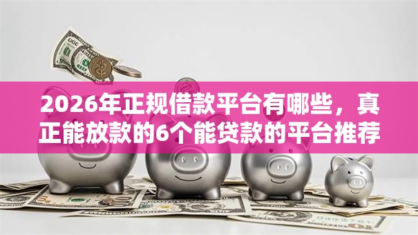 2026年正规借款平台有哪些，真正能放款的6个能贷款的平台推荐