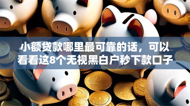 小额贷款哪里最可靠的话,可以看看这8个无视黑白户秒下款口子平台 小额贷款哪里最可靠的话,可以看看这8个无视黑白户秒下款口子平台