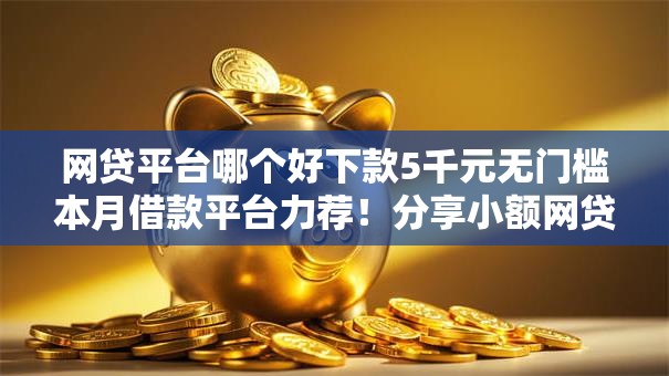 网贷平台哪个好下款5千元无门槛本月借款平台力荐！分享小额网贷口子5千元无门槛借款