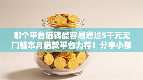 哪个平台借钱最容易通过5千元无门槛本月借款平台力荐!分享小额网贷口子5千元无门槛借款 哪个平台借钱最容易通过5千元无门槛本月借款平台力荐!分享小额网贷口子5千元无门槛借款