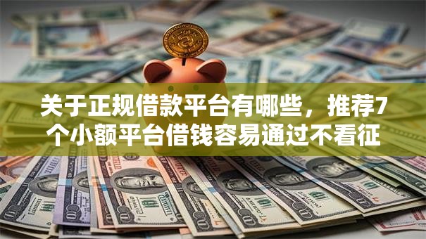 关于正规借款平台有哪些,推荐7个小额平台借钱容易通过不看征信给你 关于正规借款平台有哪些,推荐7个小额平台借钱容易通过不看征信给你