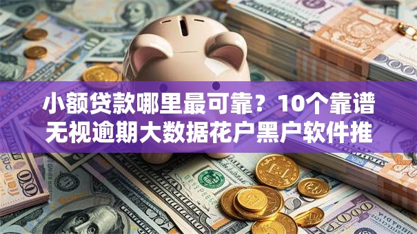 小额贷款哪里最可靠?10个靠谱无视逾期大数据花户黑户软件推荐 小额贷款哪里最可靠?10个靠谱无视逾期大数据花户黑户软件推荐
