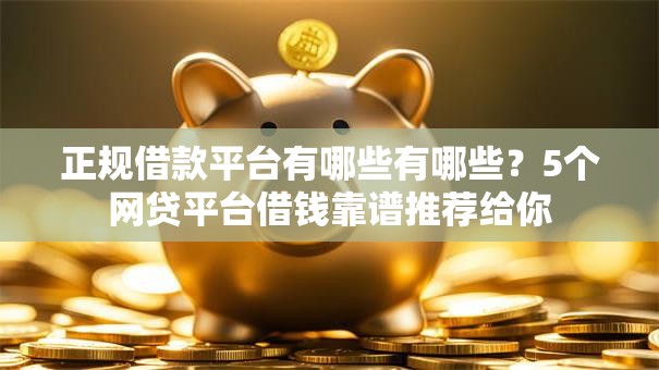 正规借款平台有哪些有哪些？5个网贷平台借钱靠谱推荐给你