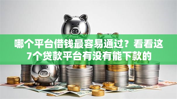 哪个平台借钱最容易通过？看看这7个贷款平台有没有能下款的