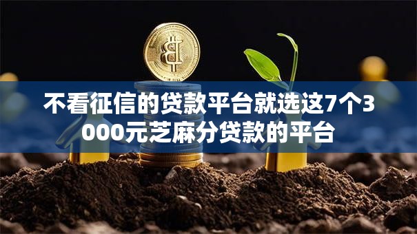 不看征信的贷款平台就选这7个3000元芝麻分贷款的平台 不看征信的贷款平台就选这7个3000元芝麻分贷款的平台