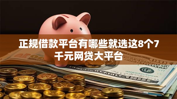 正规借款平台有哪些就选这8个7千元网贷大平台 正规借款平台有哪些就选这8个7千元网贷大平台