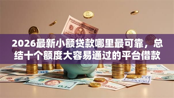 2026最新小额贷款哪里最可靠,总结十个额度大容易通过的平台借款! 2026最新小额贷款哪里最可靠,总结十个额度大容易通过的平台借款!