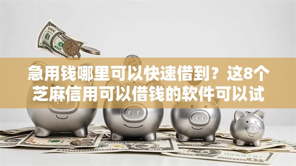 急用钱哪里可以快速借到?这8个芝麻信用可以借钱的软件可以试试 急用钱哪里可以快速借到?这8个芝麻信用可以借钱的软件可以试试