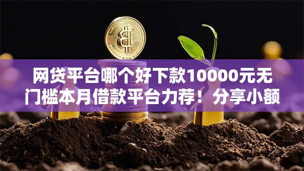 网贷平台哪个好下款10000元无门槛本月借款平台力荐！分享小额网贷口子10000元无门槛借款