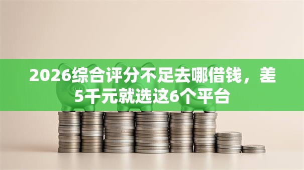 2026综合评分不足去哪借钱,差5千元就选这6个平台 2026综合评分不足去哪借钱,差5千元就选这6个平台