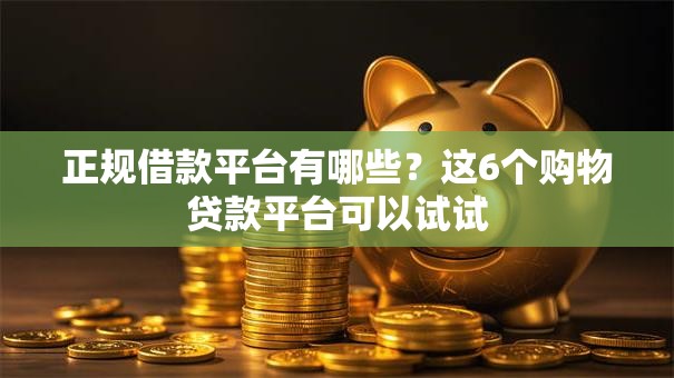 正规借款平台有哪些?这6个购物贷款平台可以试试 正规借款平台有哪些?这6个购物贷款平台可以试试
