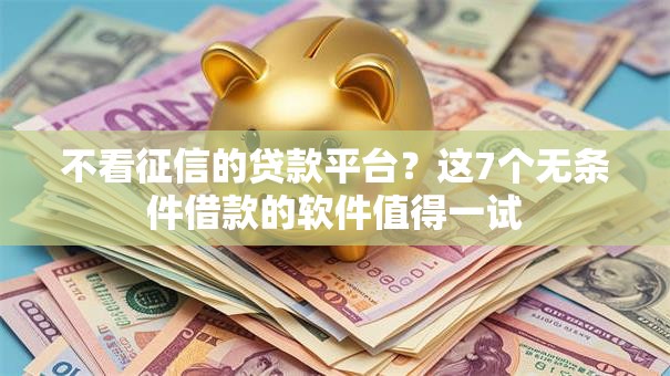 不看征信的贷款平台?这7个无条件借款的软件值得一试 不看征信的贷款平台?这7个无条件借款的软件值得一试