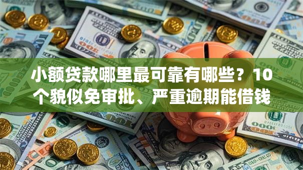 小额贷款哪里最可靠有哪些?10个貌似免审批、严重逾期能借钱的app网黑口子合集 小额贷款哪里最可靠有哪些?10个貌似免审批、严重逾期能借钱的app网黑口子合集